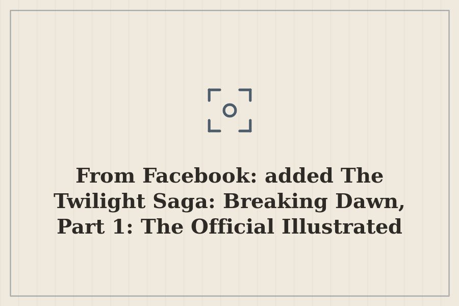 From Facebook: added The Twilight Saga: Breaking Dawn, Part 1: The Official Illustrated Mo — cover