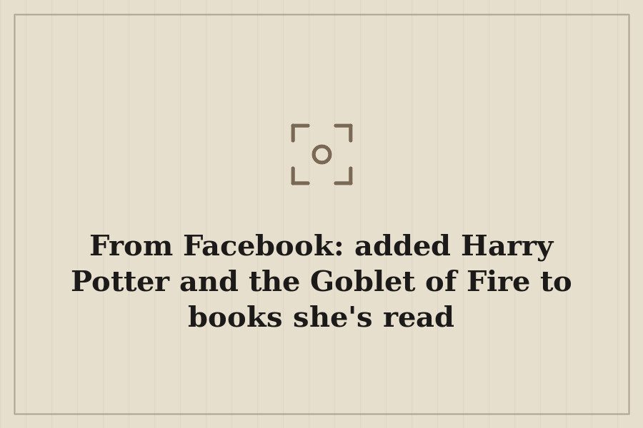 From Facebook: added Harry Potter and the Goblet of Fire to books she's read — cover