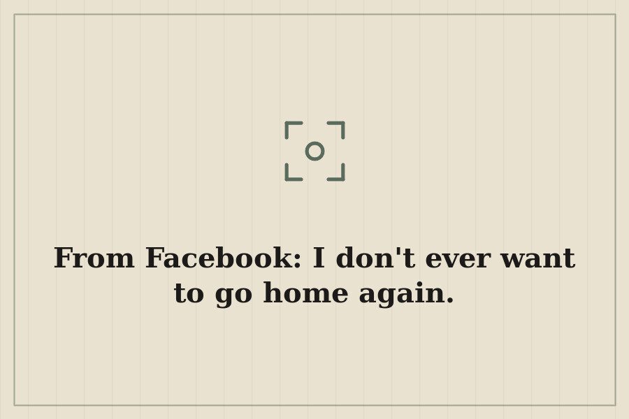 From Facebook: I don't ever want to go home again. — cover