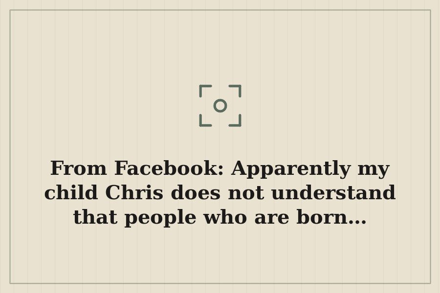 From Facebook: Apparently my child Chris does not understand that people who are born… — cover