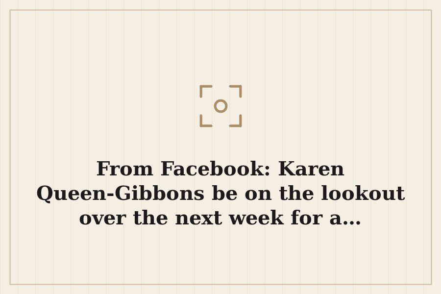 From Facebook: Karen Queen Gibbons be on the lookout over the next week for a… — cover