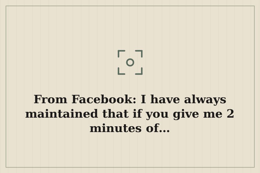 From Facebook: I have always maintained that if you give me 2 minutes of… — cover