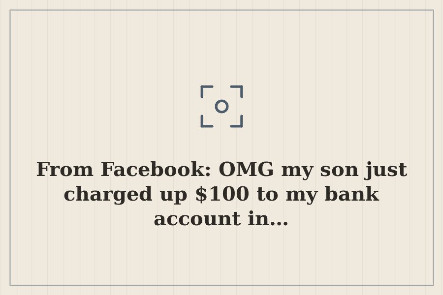 From Facebook: OMG my son just charged up $100 to my bank account in… — cover
