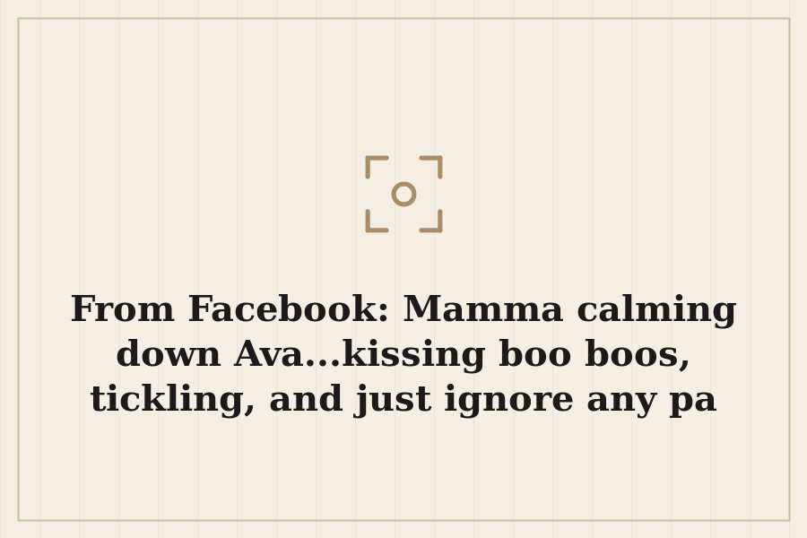 From Facebook: Mamma calming down Ava...kissing boo boos, tickling, and just ignore any pa — cover