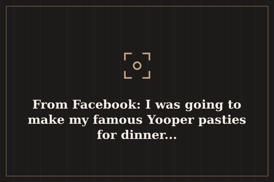 From Facebook: I was going to make my famous Yooper pasties for dinner... — cover