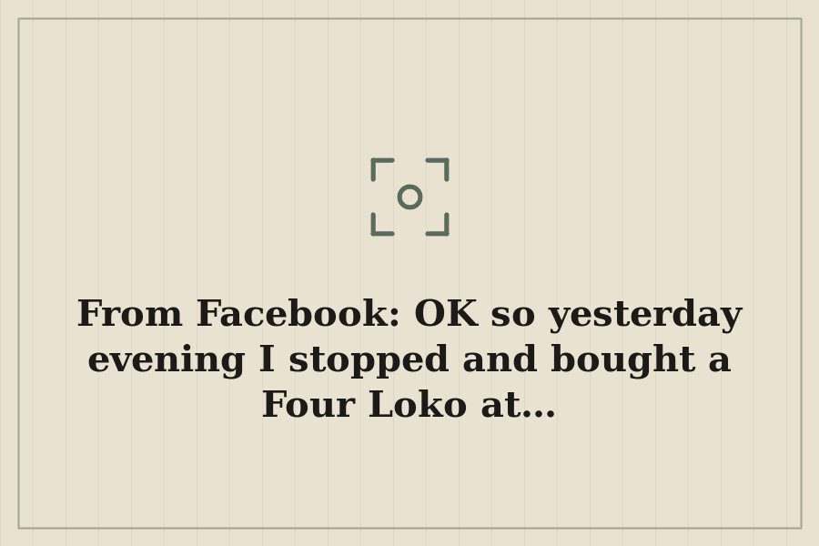 From Facebook: OK so yesterday evening I stopped and bought a Four Loko at… — cover