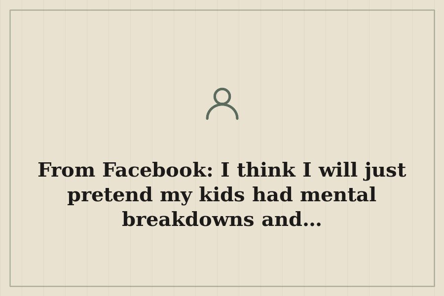 From Facebook: I think I will just pretend my kids had mental breakdowns and… — cover