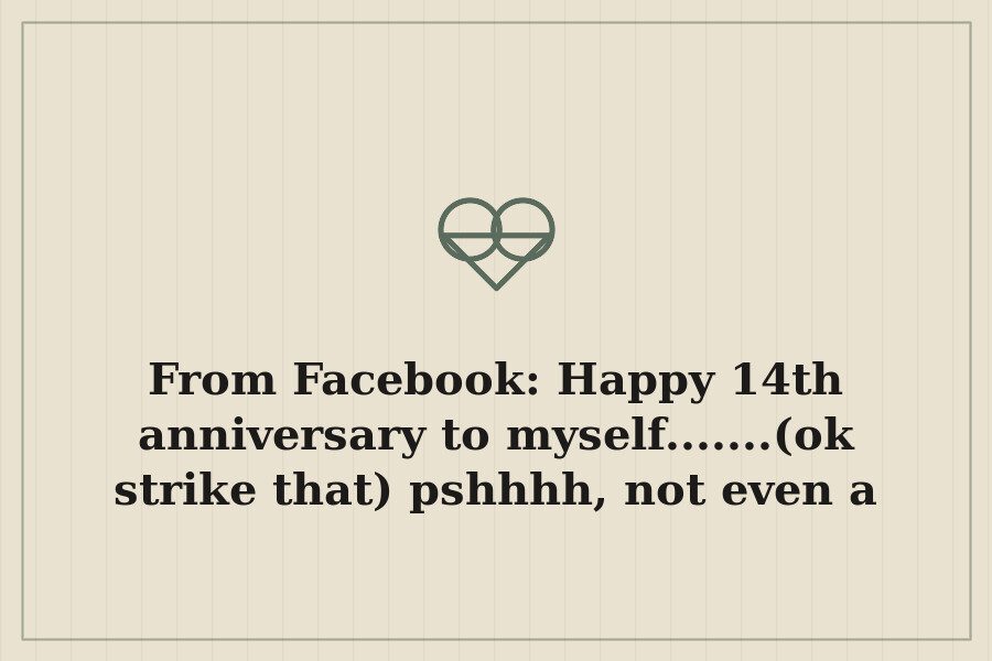 From Facebook: Happy 14th anniversary to myself.......(ok strike that) pshhhh, not even a — cover