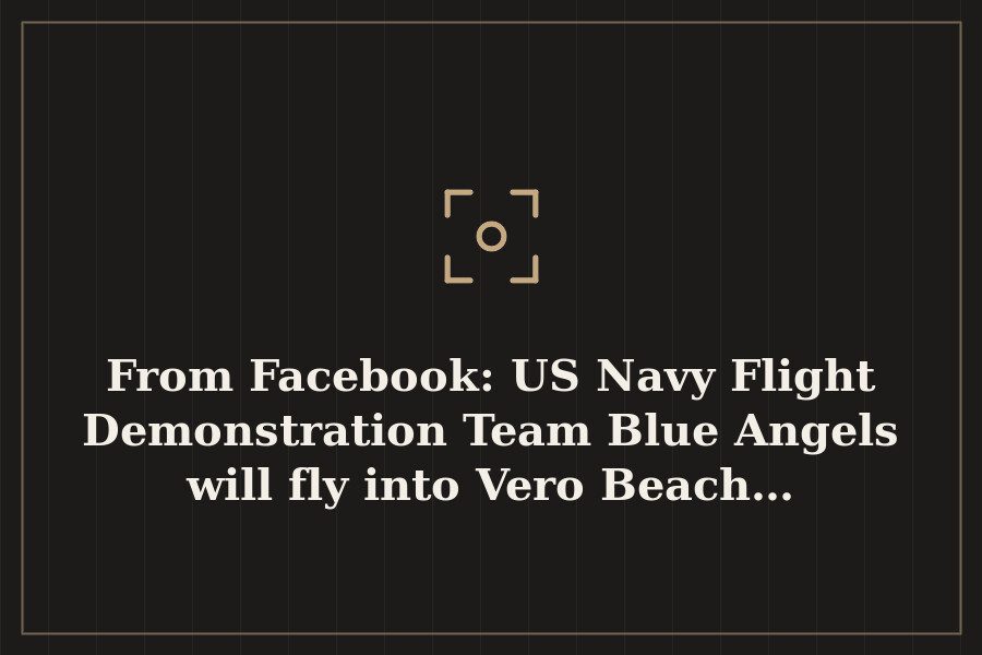 From Facebook: US Navy Flight Demonstration Team Blue Angels will fly into Vero Beach… — cover
