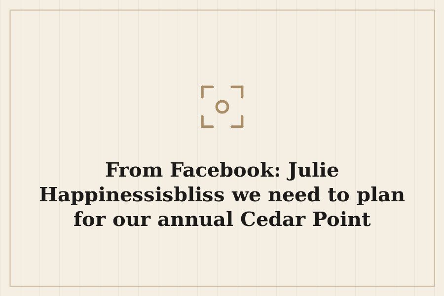 From Facebook: Julie Happinessisbliss we need to plan for our annual Cedar Point thrillfes — cover