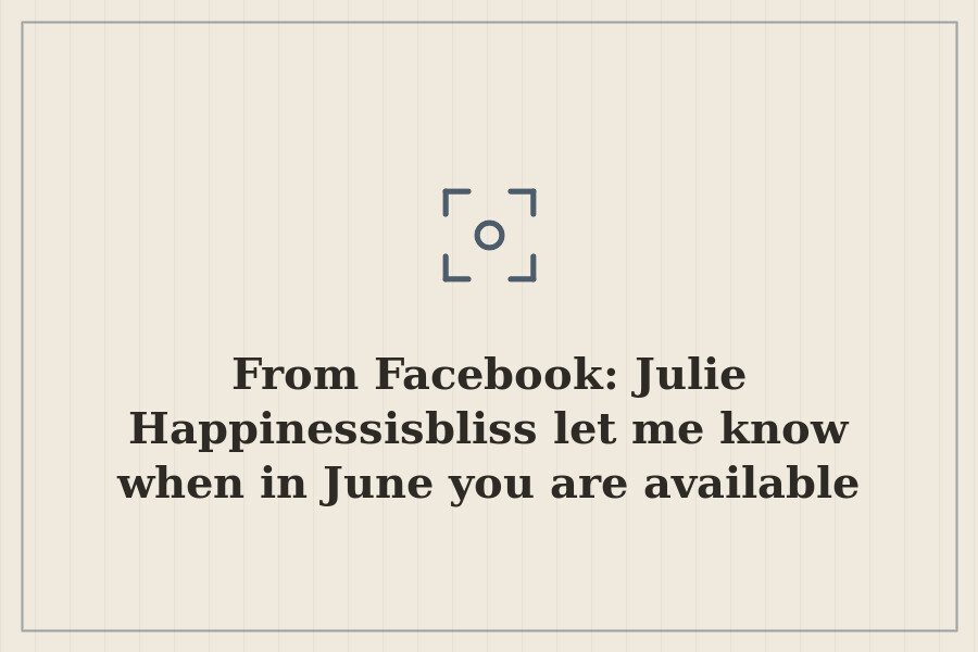 From Facebook: Julie Happinessisbliss let me know when in June you are available for… — cover