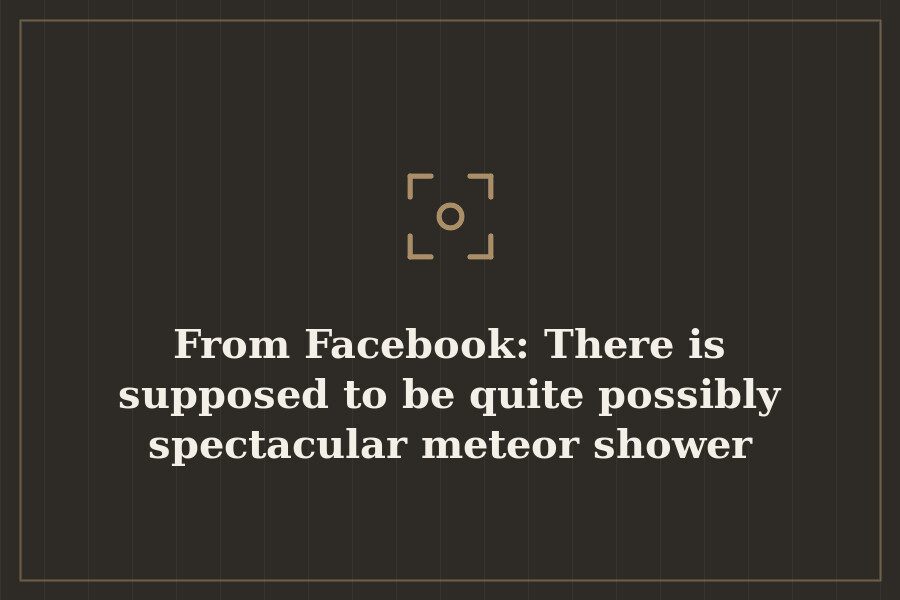 From Facebook: There is supposed to be quite possibly spectacular meteor shower tonight be — cover