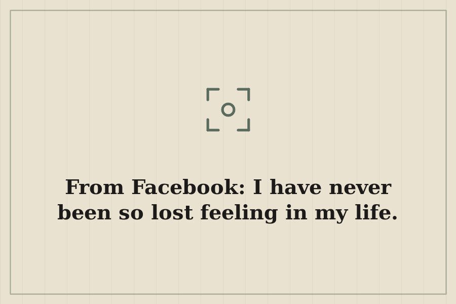 From Facebook: I have never been so lost feeling in my life. — cover