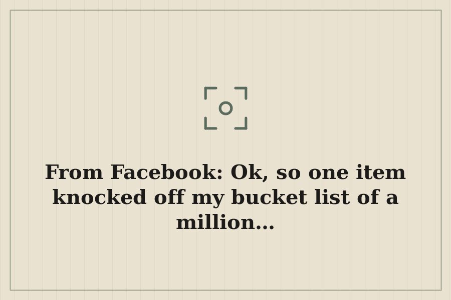 From Facebook: Ok, so one item knocked off my bucket list of a million… — cover