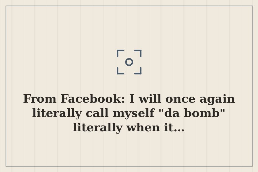 From Facebook: I will once again literally call myself "da bomb" literally when it… — cover