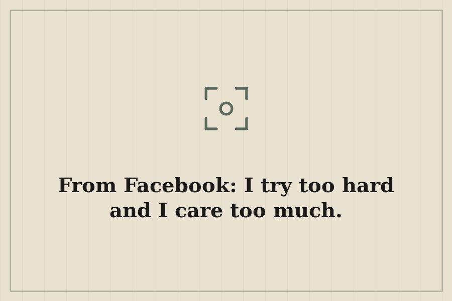 From Facebook: I try too hard and I care too much. — cover