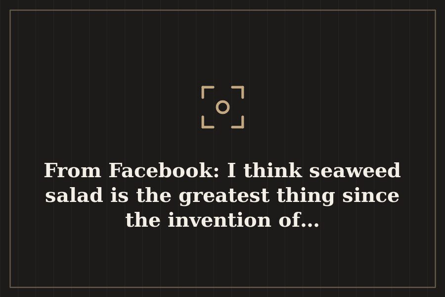 From Facebook: I think seaweed salad is the greatest thing since the invention of… — cover