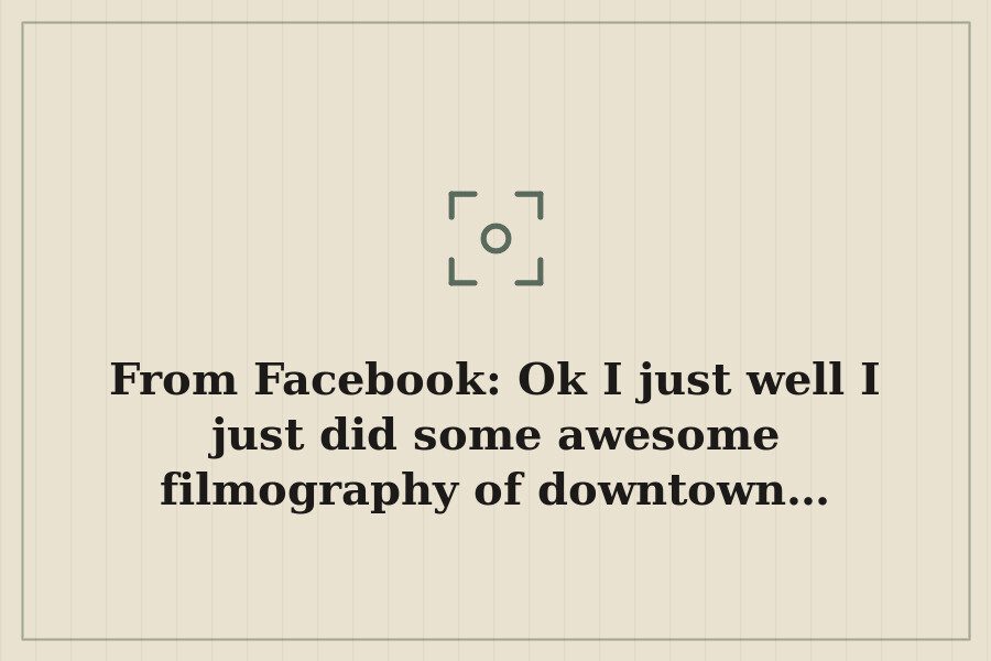 From Facebook: Ok I just well I just did some awesome filmography of downtown… — cover