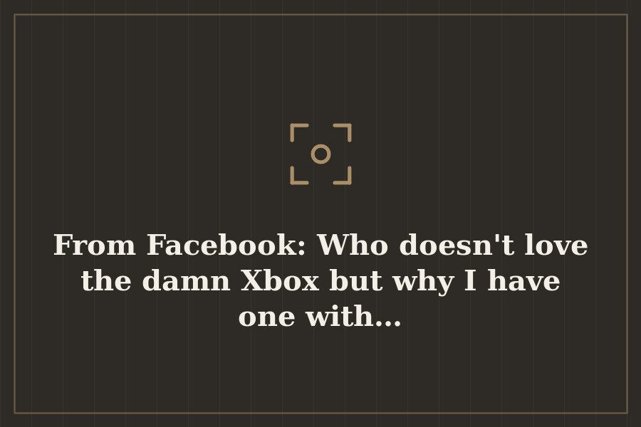 From Facebook: Who doesn't love the damn Xbox but why I have one with… — cover