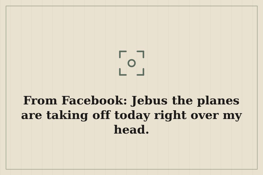 From Facebook: Jebus the planes are taking off today right over my head. — cover