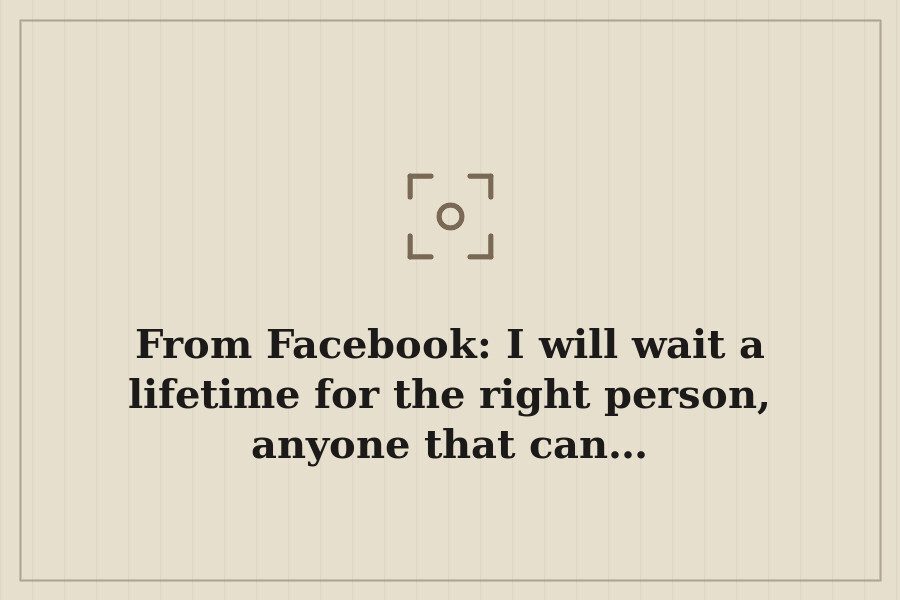 From Facebook: I will wait a lifetime for the right person, anyone that can… — cover