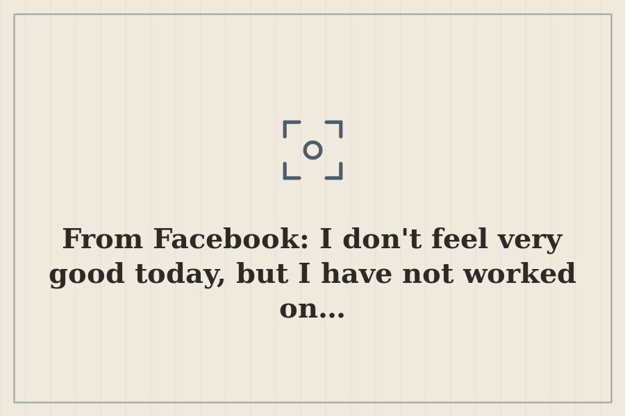 From Facebook: I don't feel very good today, but I have not worked on… — cover