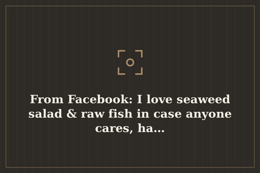 From Facebook: I love seaweed salad & raw fish in case anyone cares, ha… — cover