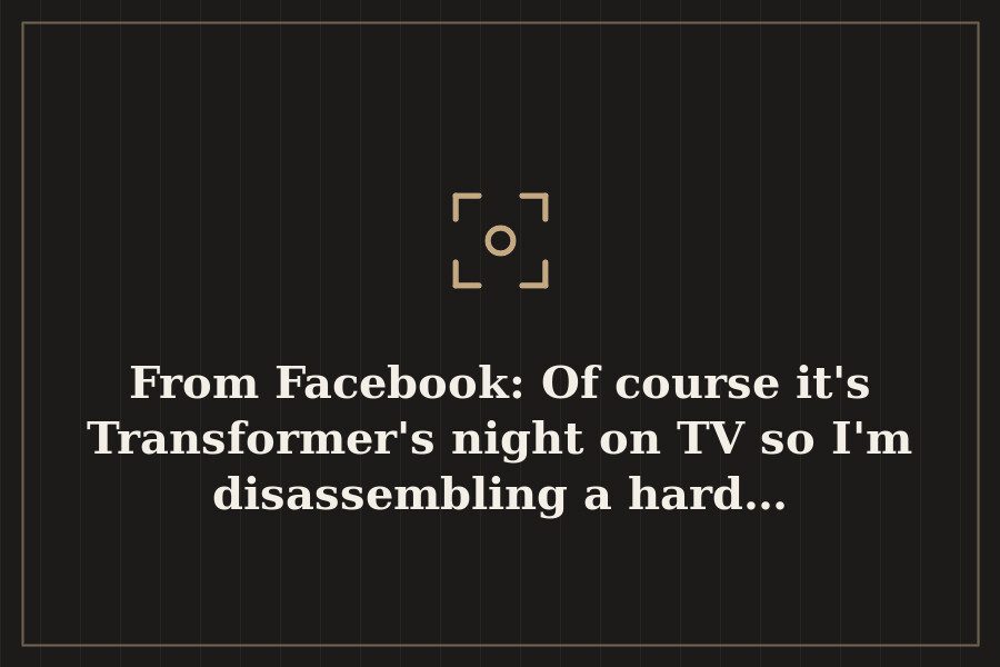 From Facebook: Of course it's Transformer's night on TV so I'm disassembling a hard… — cover