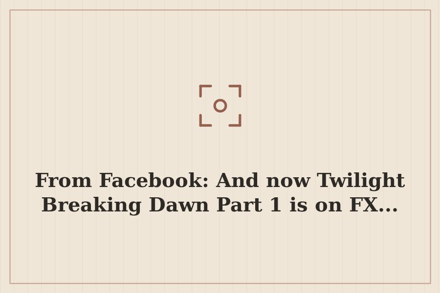 From Facebook: And now Twilight Breaking Dawn Part 1 is on FX... — cover