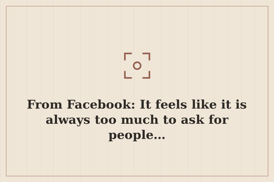 From Facebook: It feels like it is always too much to ask for people… — cover