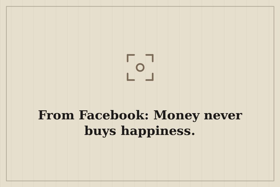 From Facebook: Money never buys happiness. — cover