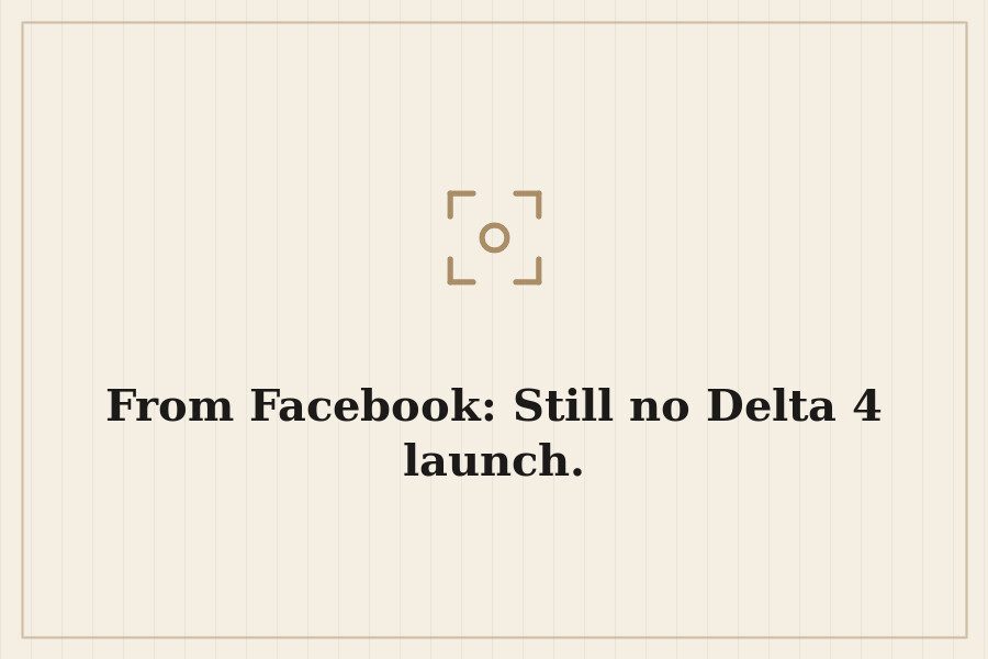 From Facebook: Still no Delta 4 launch. — cover