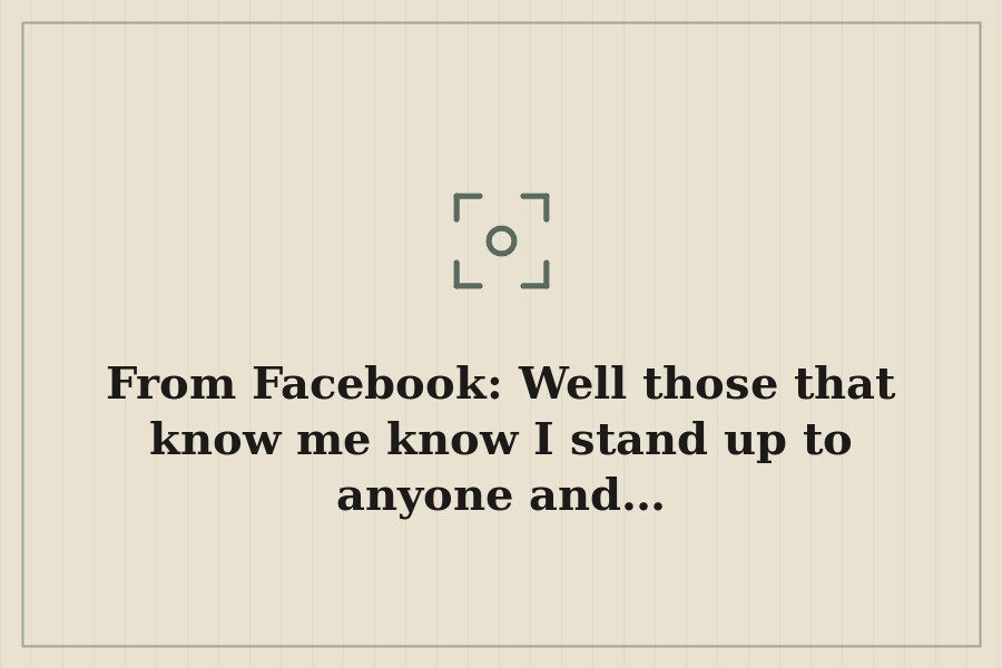 From Facebook: Well those that know me know I stand up to anyone and… — cover