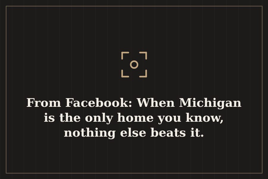 From Facebook: When Michigan is the only home you know, nothing else beats it. — cover