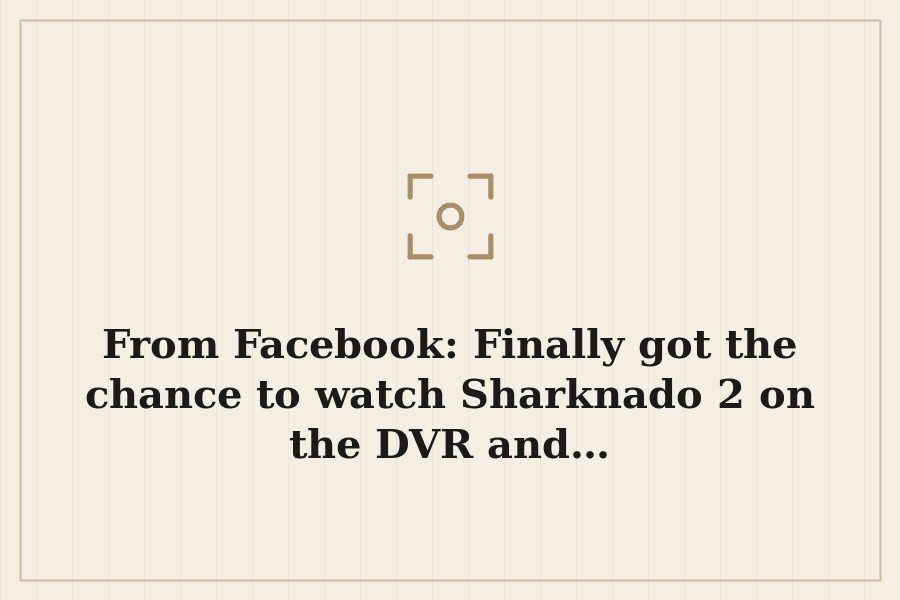 From Facebook: Finally got the chance to watch Sharknado 2 on the DVR and… — cover