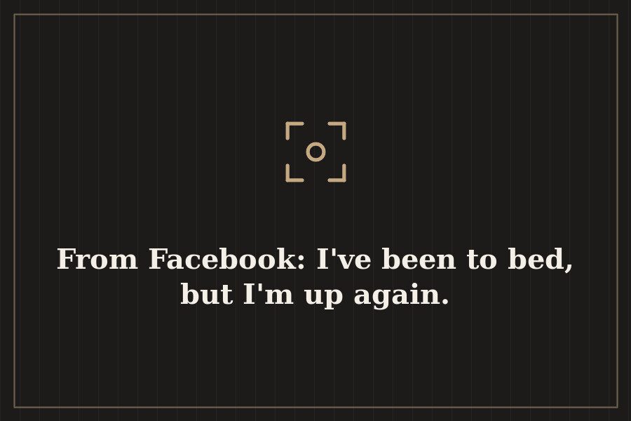 From Facebook: I've been to bed, but I'm up again. — cover