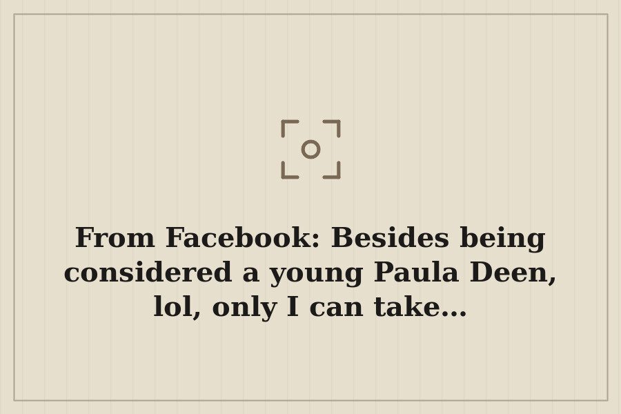 From Facebook: Besides being considered a young Paula Deen, lol, only I can take… — cover