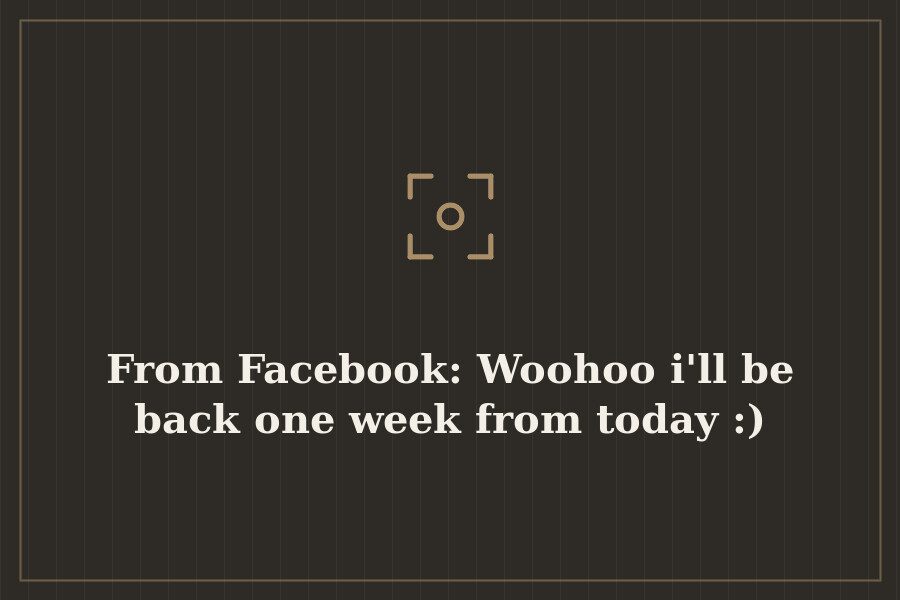 From Facebook: Woohoo i'll be back one week from today :) — cover