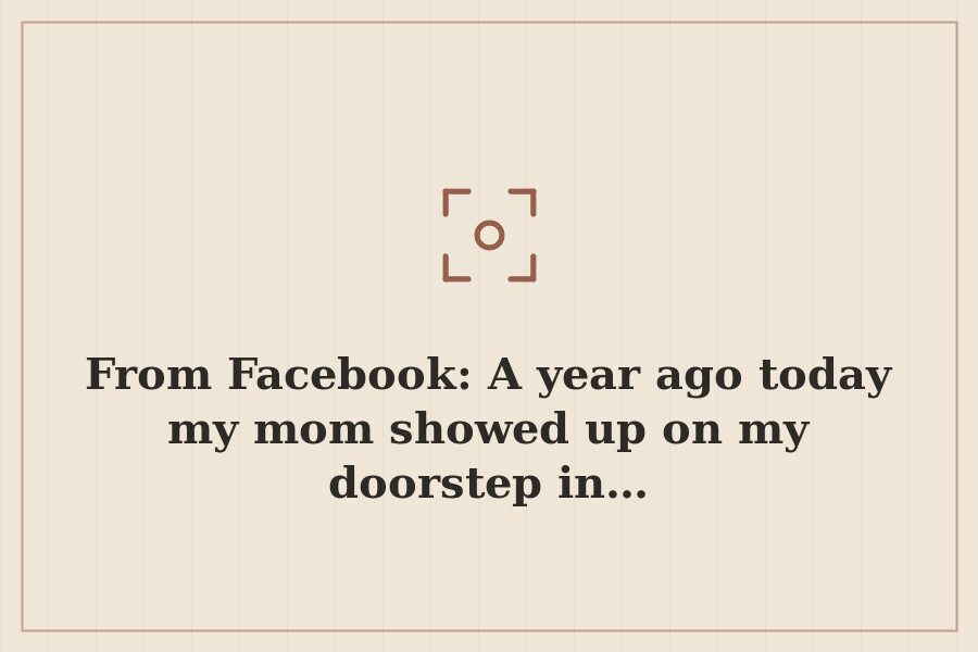From Facebook: A year ago today my mom showed up on my doorstep in… — cover