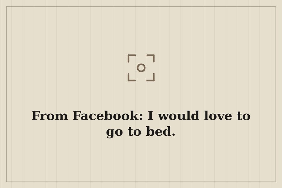 From Facebook: I would love to go to bed. — cover