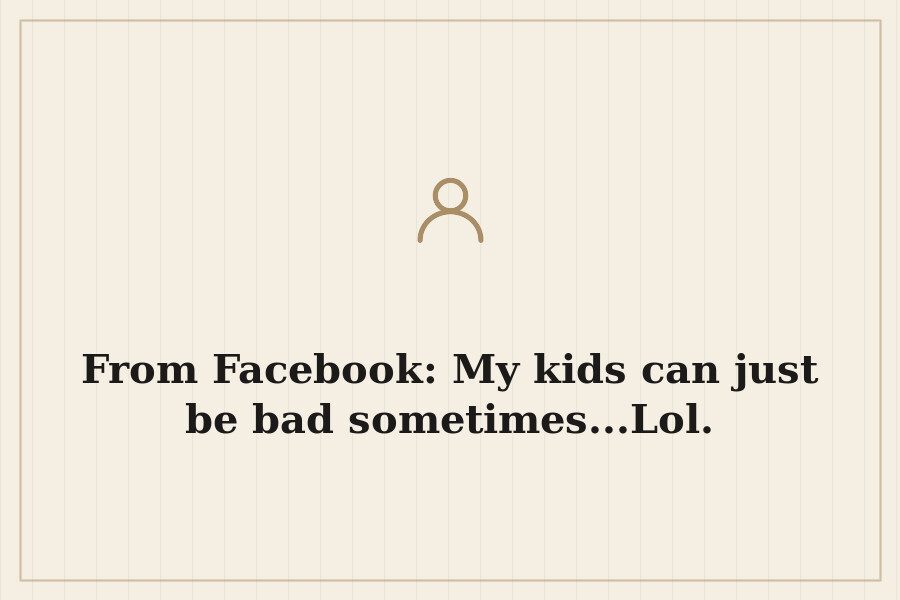 From Facebook: My kids can just be bad sometimes...Lol. — cover