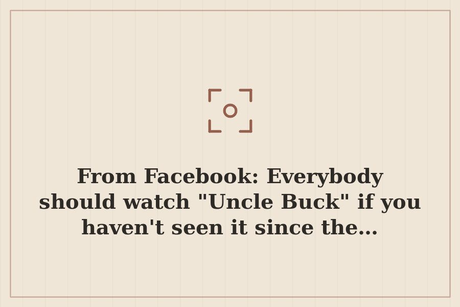 From Facebook: Everybody should watch "Uncle Buck" if you haven't seen it since the… — cover
