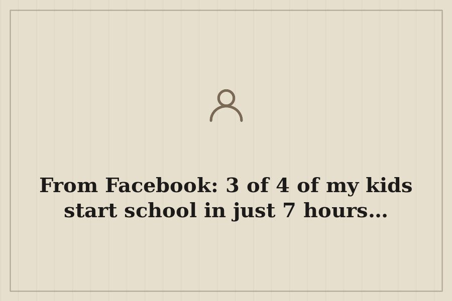 From Facebook: 3 of 4 of my kids start school in just 7 hours… — cover