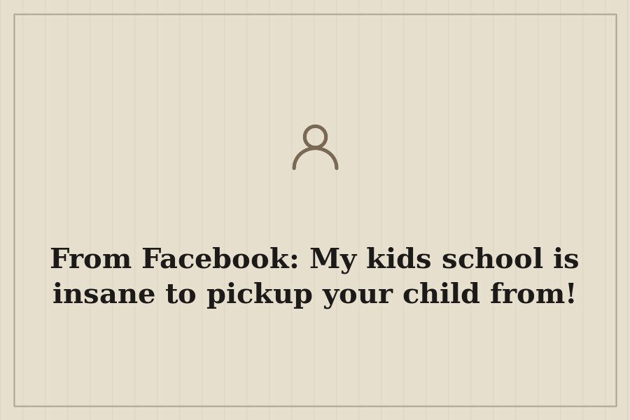 From Facebook: My kids school is insane to pickup your child from! — cover