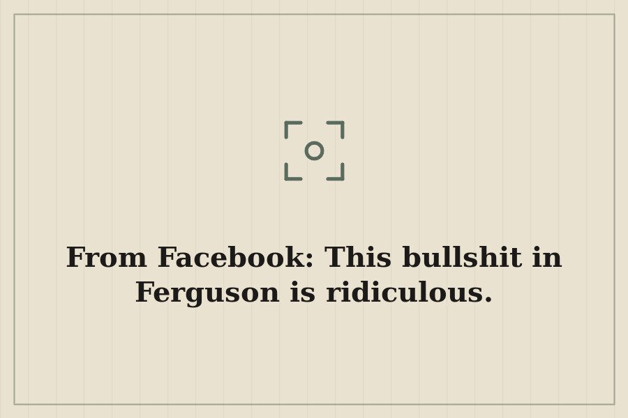 From Facebook: This bullshit in Ferguson is ridiculous. — cover