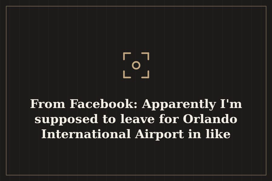 From Facebook: Apparently I'm supposed to leave for Orlando International Airport in like — cover