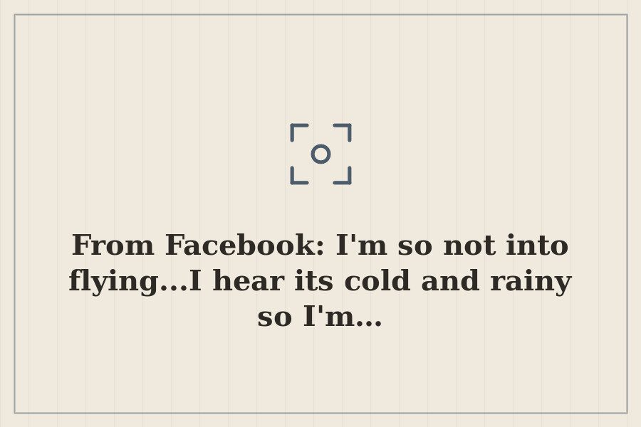 From Facebook: I'm so not into flying...I hear its cold and rainy so I'm… — cover