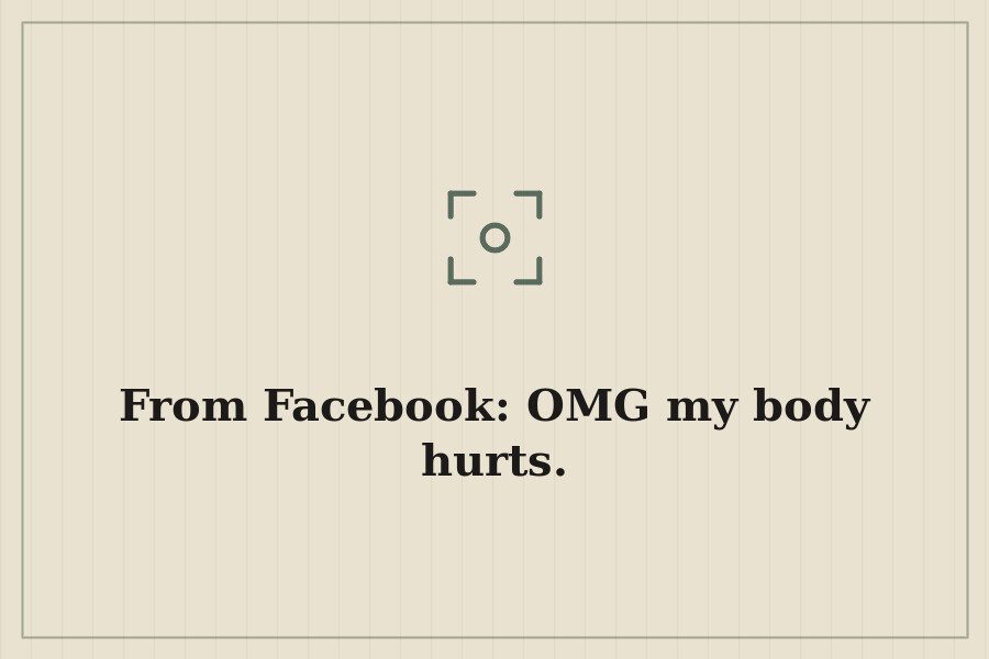 From Facebook: OMG my body hurts. — cover