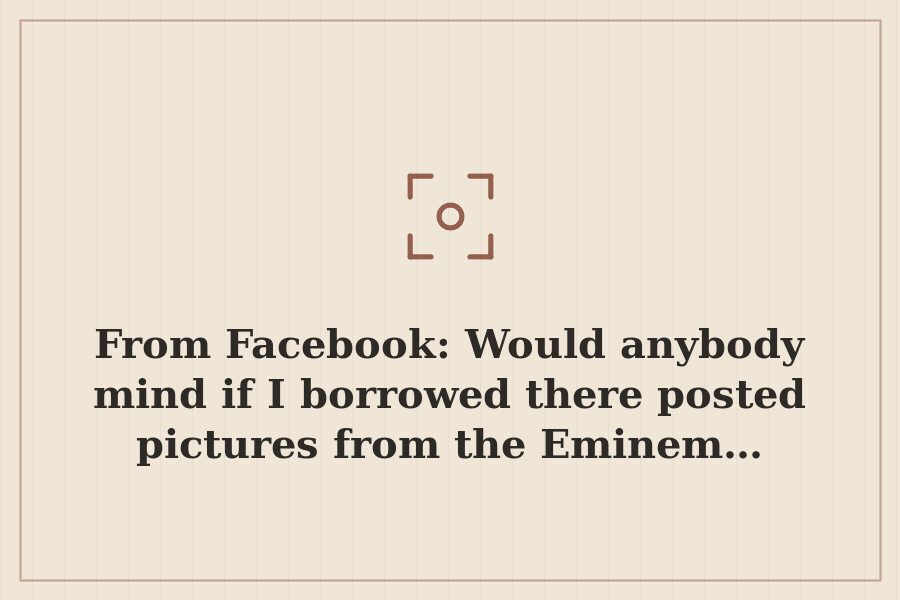 From Facebook: Would anybody mind if I borrowed there posted pictures from the Eminem… — cover