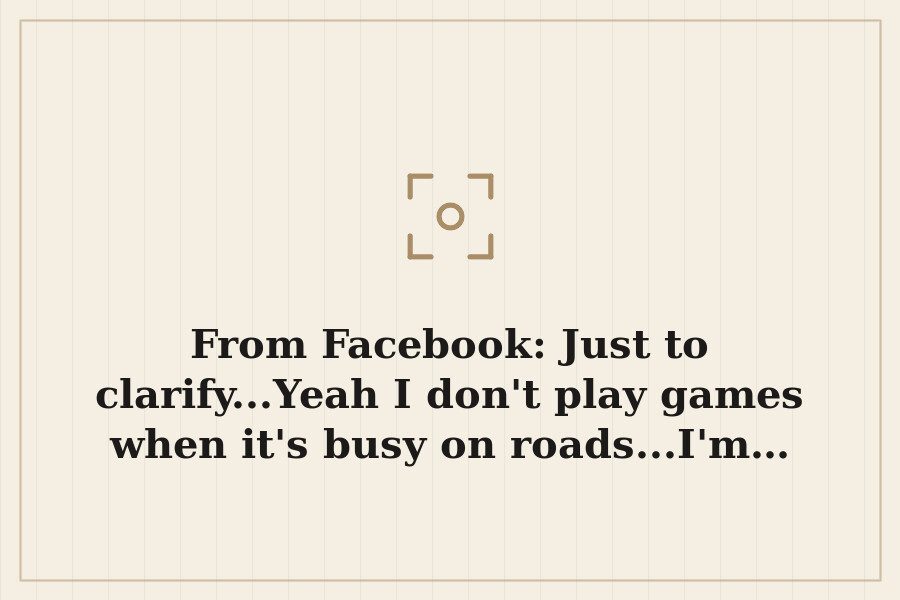 From Facebook: Just to clarify...Yeah I don't play games when it's busy on roads...I'm… — cover